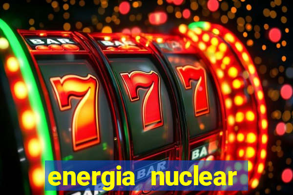 energia nuclear vantagens e desvantagens